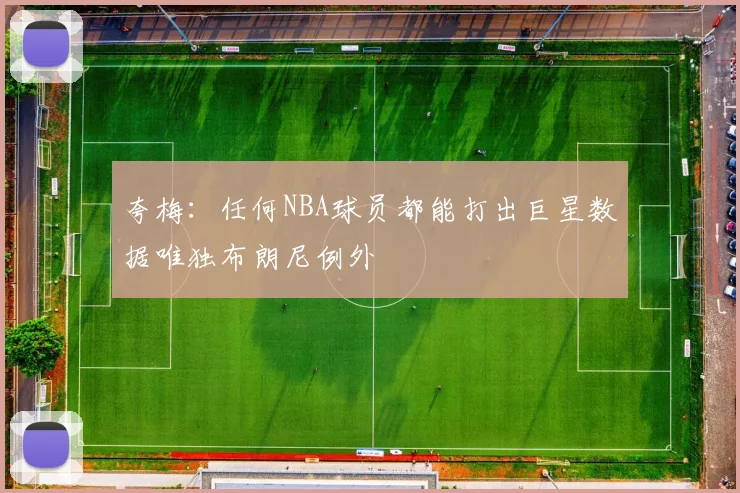 夸梅：任何NBA球员都能打出巨星数据唯独布朗尼例外