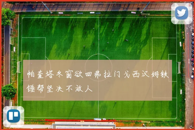 帕奎塔冬窗欲回弗拉门戈西汉姆铁锤帮坚决不放人