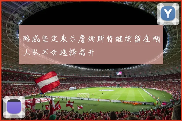 路威坚定表示詹姆斯将继续留在湖人队不会选择离开