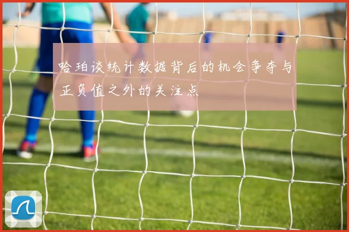 哈珀谈统计数据背后的机会争夺与正负值之外的关注点