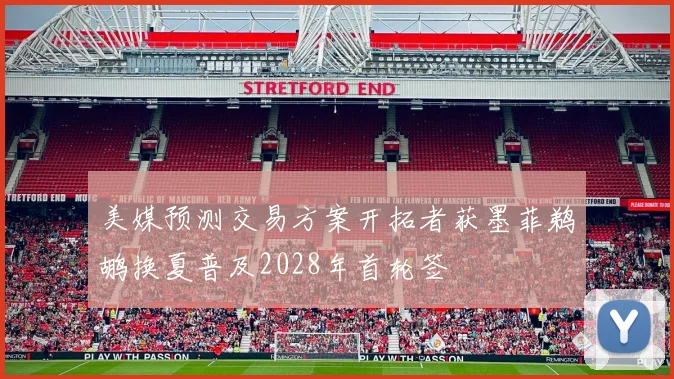 美媒预测交易方案开拓者获墨菲鹈鹕换夏普及2028年首轮签