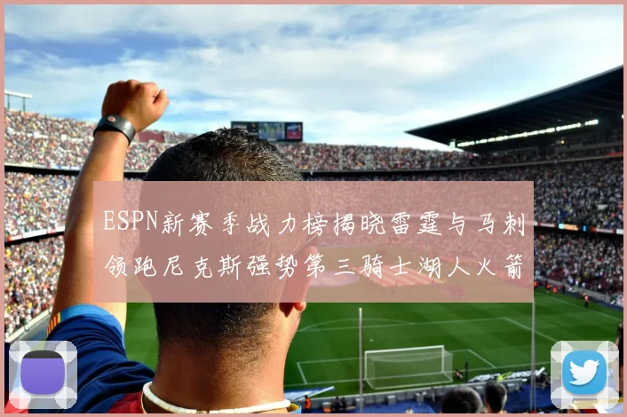 ESPN新赛季战力榜揭晓雷霆与马刺领跑尼克斯强势第三骑士湖人火箭表现不俗
