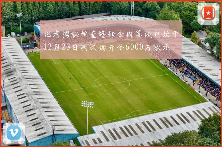 记者揭秘帕奎塔转会内幕谈判始于12月23日西汉姆开价6000万欧元