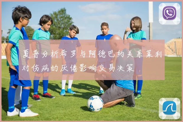夏普分析希罗与阿德巴约关系莱利对伤病的厌倦影响交易决策
