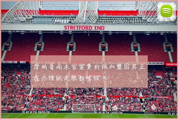 摩纳哥尚未官宣费利佩加盟因其正在办理欧足联教练证书