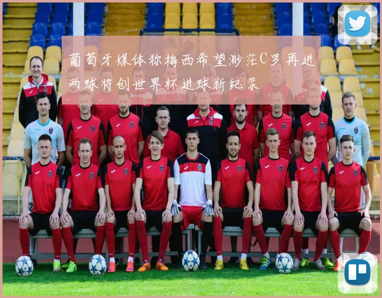 葡萄牙媒体称梅西希望渺茫C罗再进两球将创世界杯进球新纪录