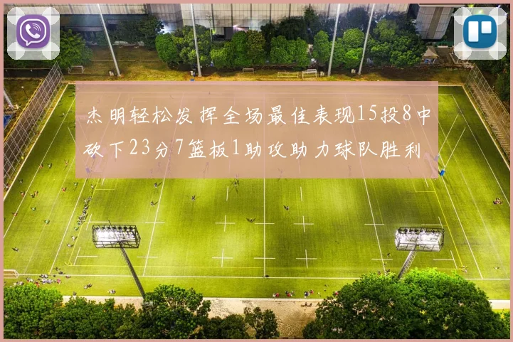 杰明轻松发挥全场最佳表现15投8中砍下23分7篮板1助攻助力球队胜利