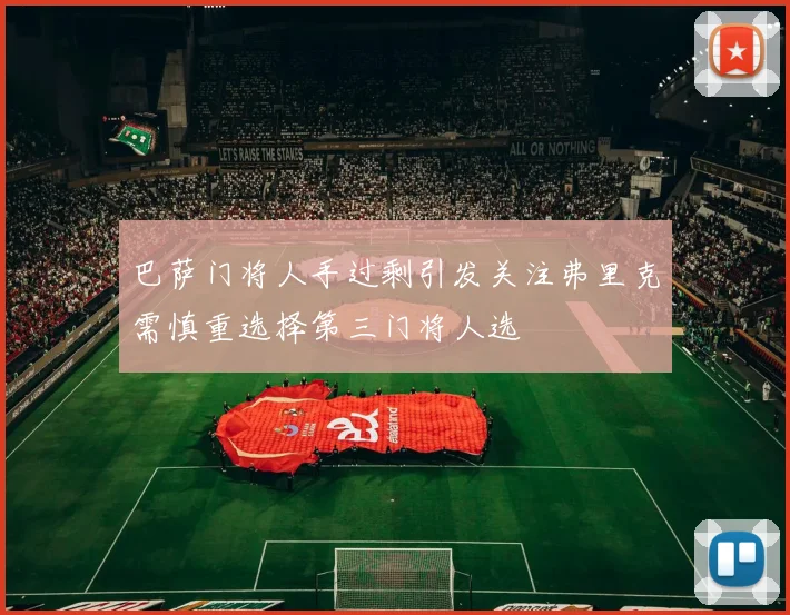 巴萨门将人手过剩引发关注弗里克需慎重选择第三门将人选
